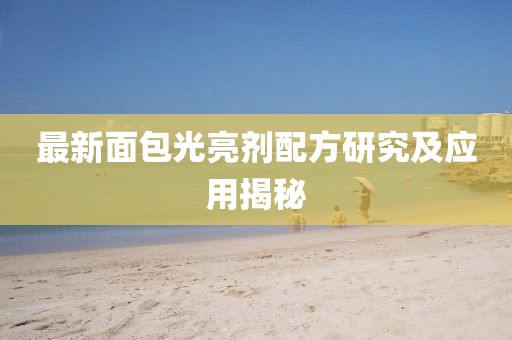 最新面包光亮剂配方研究及应用揭秘