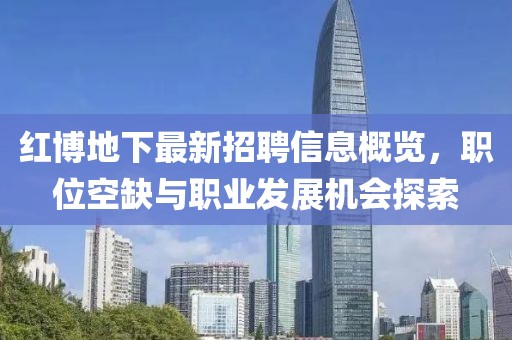 红博地下最新招聘信息概览，职位空缺与职业发展机会探索