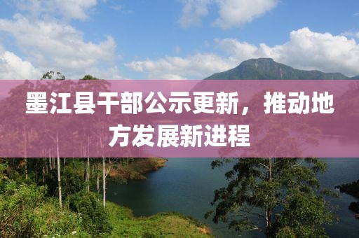 墨江县干部公示更新，推动地方发展新进程