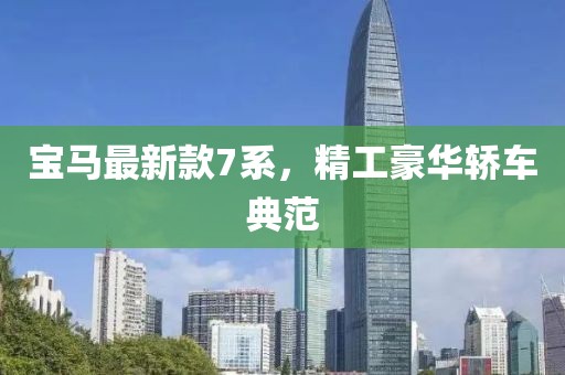 宝马最新款7系，精工豪华轿车典范