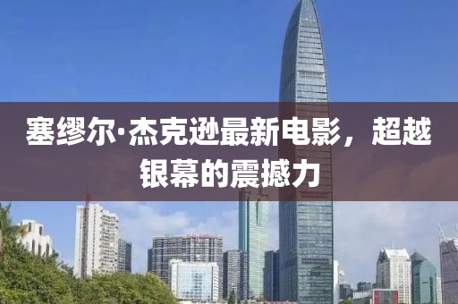 塞缪尔·杰克逊最新电影，超越银幕的震撼力