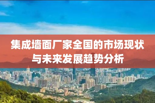 集成墙面厂家全国的市场现状与未来发展趋势分析