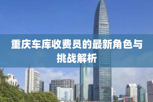 重庆车库收费员的最新角色与挑战解析