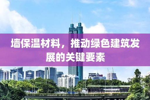 墙保温材料，推动绿色建筑发展的关键要素