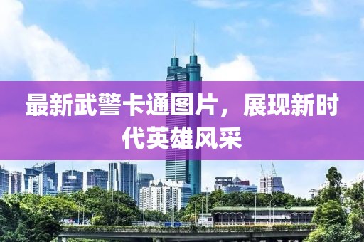 最新武警卡通图片，展现新时代英雄风采