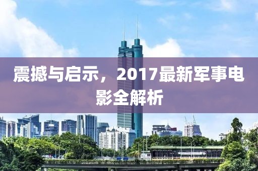 震撼与启示，2017最新军事电影全解析