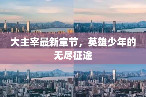 大主宰最新章节，英雄少年的无尽征途