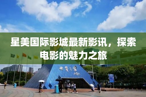 星美国际影城最新影讯，探索电影的魅力之旅