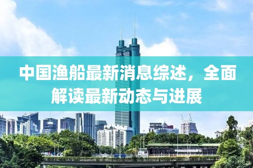 中国渔船最新消息综述，全面解读最新动态与进展