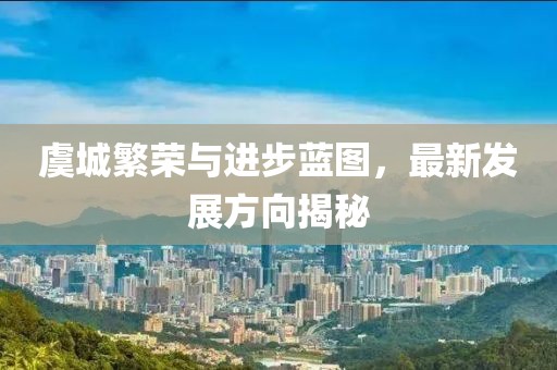 虞城繁荣与进步蓝图，最新发展方向揭秘