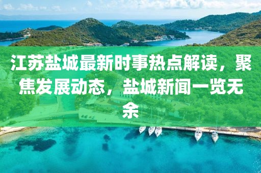 江苏盐城最新时事热点解读，聚焦发展动态，盐城新闻一览无余