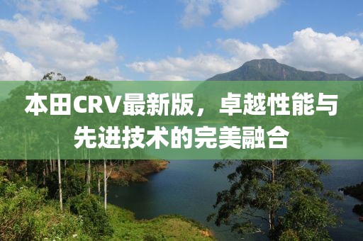 本田CRV最新版，卓越性能与先进技术的完美融合