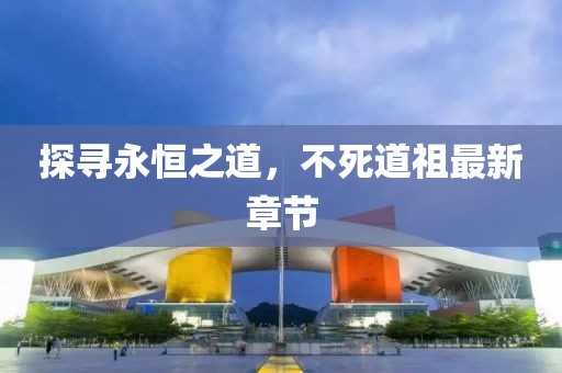 探寻永恒之道，不死道祖最新章节