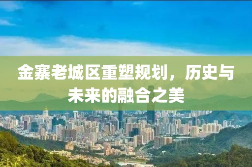 金寨老城区重塑规划，历史与未来的融合之美