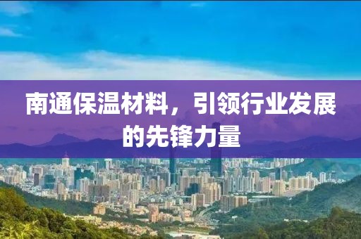 南通保温材料，引领行业发展的先锋力量