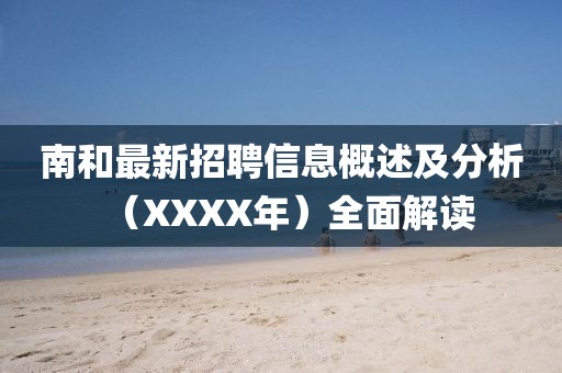 南和最新招聘信息概述及分析（XXXX年）全面解读