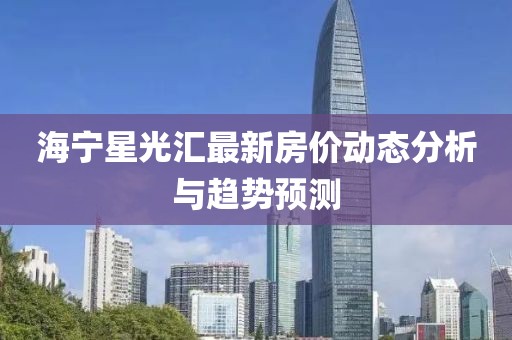 海宁星光汇最新房价动态分析与趋势预测
