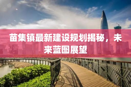 苗集镇最新建设规划揭秘，未来蓝图展望