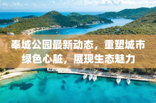 奉城公园最新动态，重塑城市绿色心脏，展现生态魅力