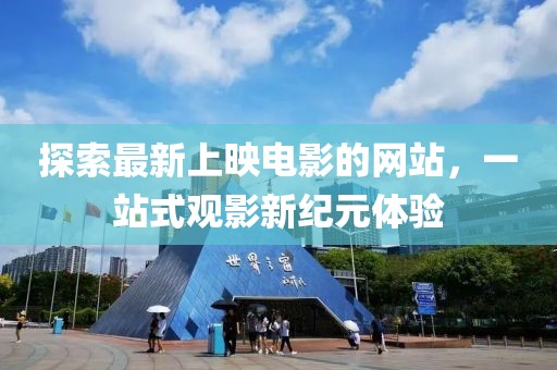 探索最新上映电影的网站，一站式观影新纪元体验