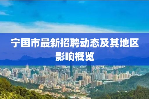 宁国市最新招聘动态及其地区影响概览