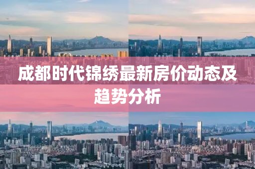 成都时代锦绣最新房价动态及趋势分析