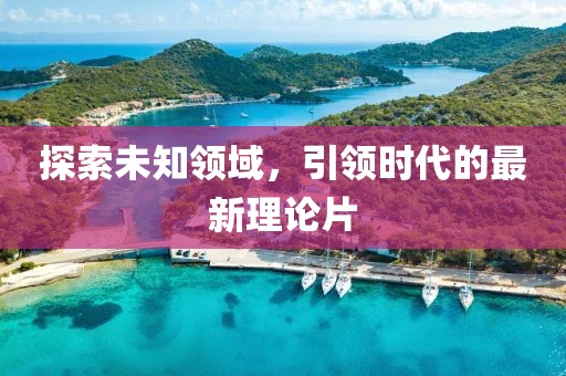探索未知领域，引领时代的最新理论片