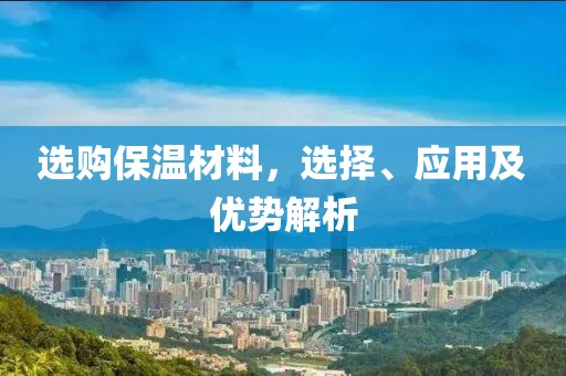 选购保温材料，选择、应用及优势解析