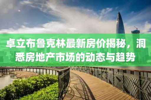 卓立布鲁克林最新房价揭秘，洞悉房地产市场的动态与趋势