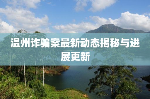 温州诈骗案最新动态揭秘与进展更新