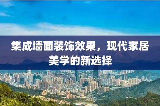 集成墙面装饰效果，现代家居美学的新选择