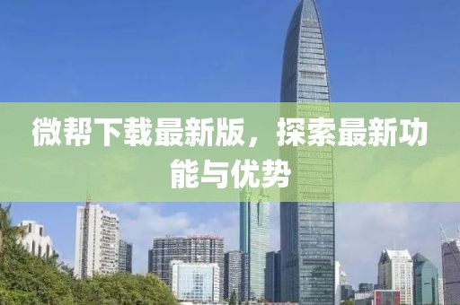 微帮下载最新版，探索最新功能与优势