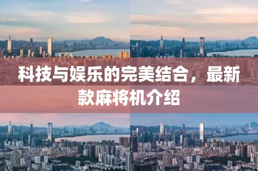 科技与娱乐的完美结合，最新款麻将机介绍