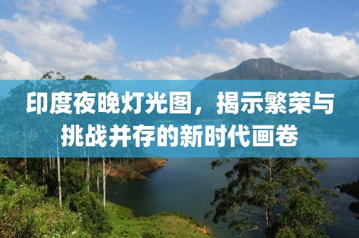 印度夜晚灯光图，揭示繁荣与挑战并存的新时代画卷