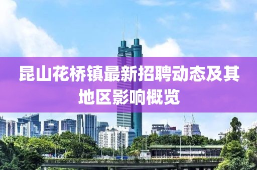 昆山花桥镇最新招聘动态及其地区影响概览