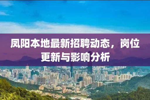 凤阳本地最新招聘动态，岗位更新与影响分析