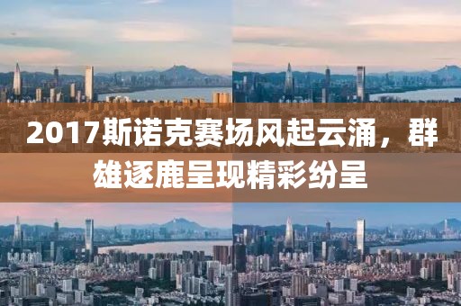 2017斯诺克赛场风起云涌，群雄逐鹿呈现精彩纷呈