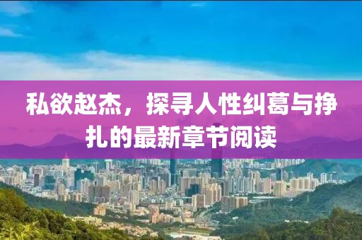 私欲赵杰，探寻人性纠葛与挣扎的最新章节阅读