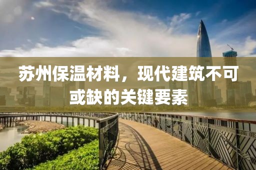 苏州保温材料，现代建筑不可或缺的关键要素