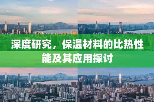 深度研究，保温材料的比热性能及其应用探讨