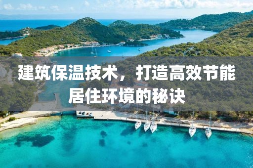 建筑保温技术，打造高效节能居住环境的秘诀