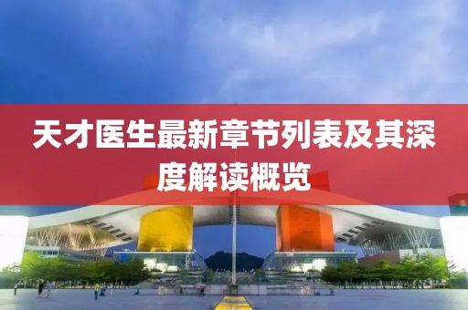 天才医生最新章节列表及其深度解读概览