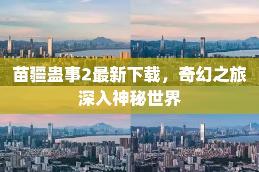 苗疆蛊事2最新下载，奇幻之旅深入神秘世界