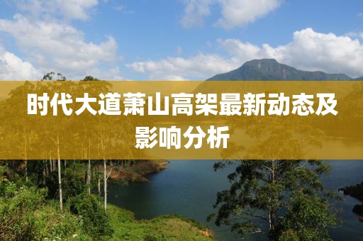时代大道萧山高架最新动态及影响分析
