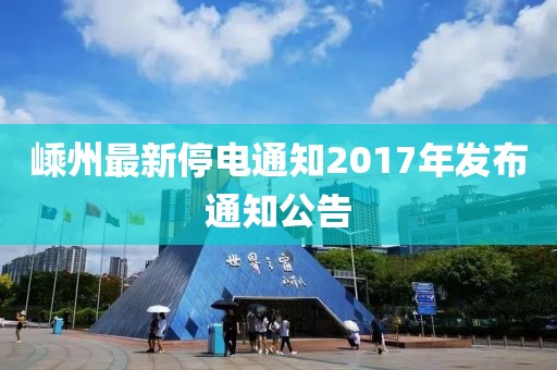 嵊州最新停电通知2017年发布通知公告