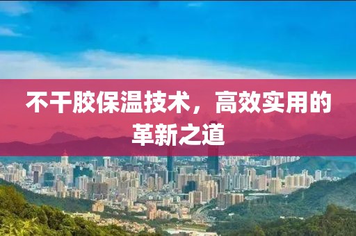 不干胶保温技术，高效实用的革新之道