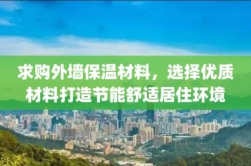 求购外墙保温材料，选择优质材料打造节能舒适居住环境