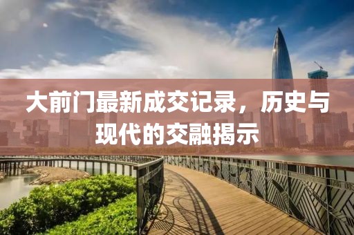 大前门最新成交记录，历史与现代的交融揭示