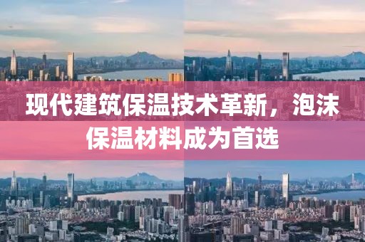 现代建筑保温技术革新，泡沫保温材料成为首选