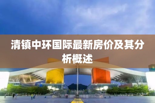 清镇中环国际最新房价及其分析概述